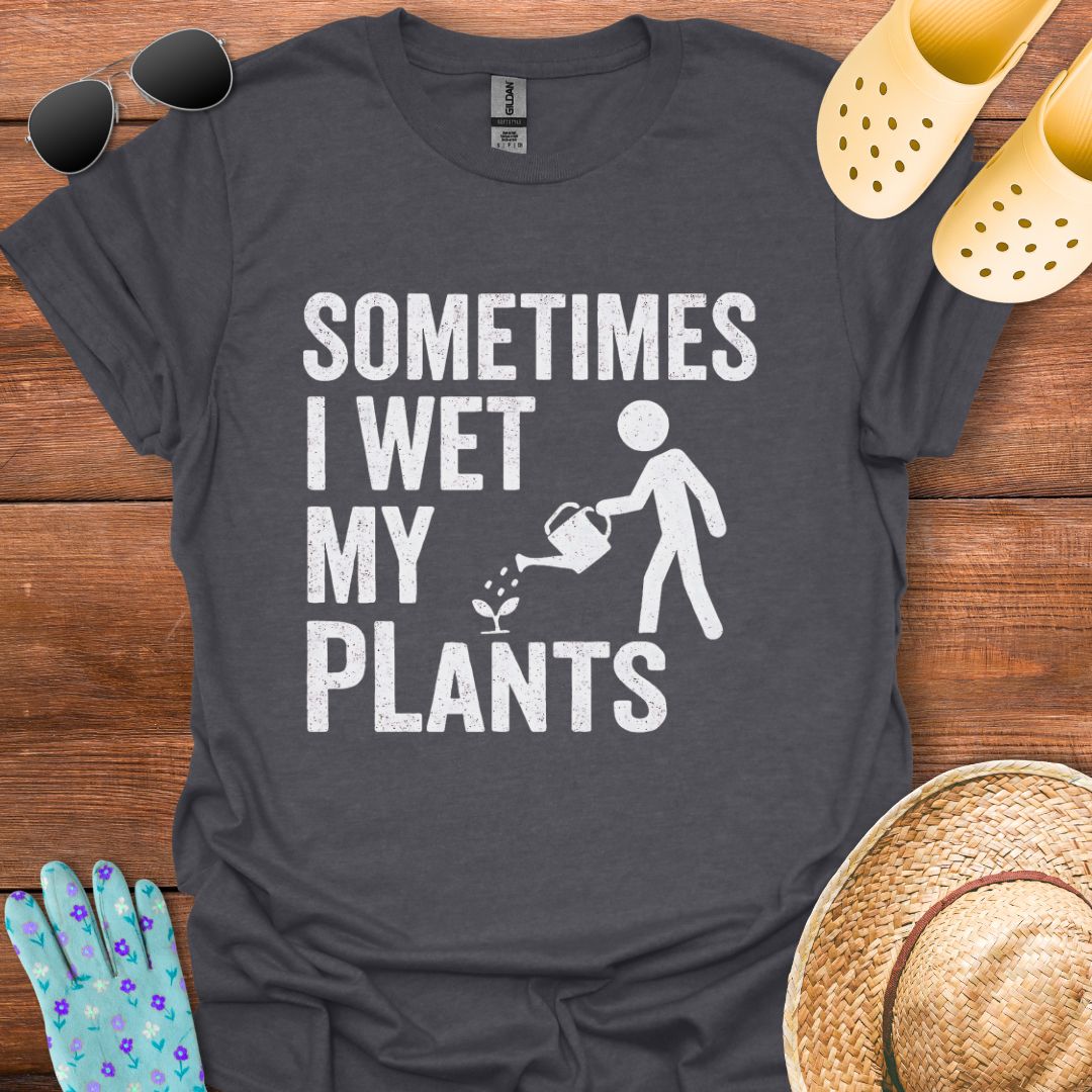 Sometimes I Wet my Plants T - Shirt