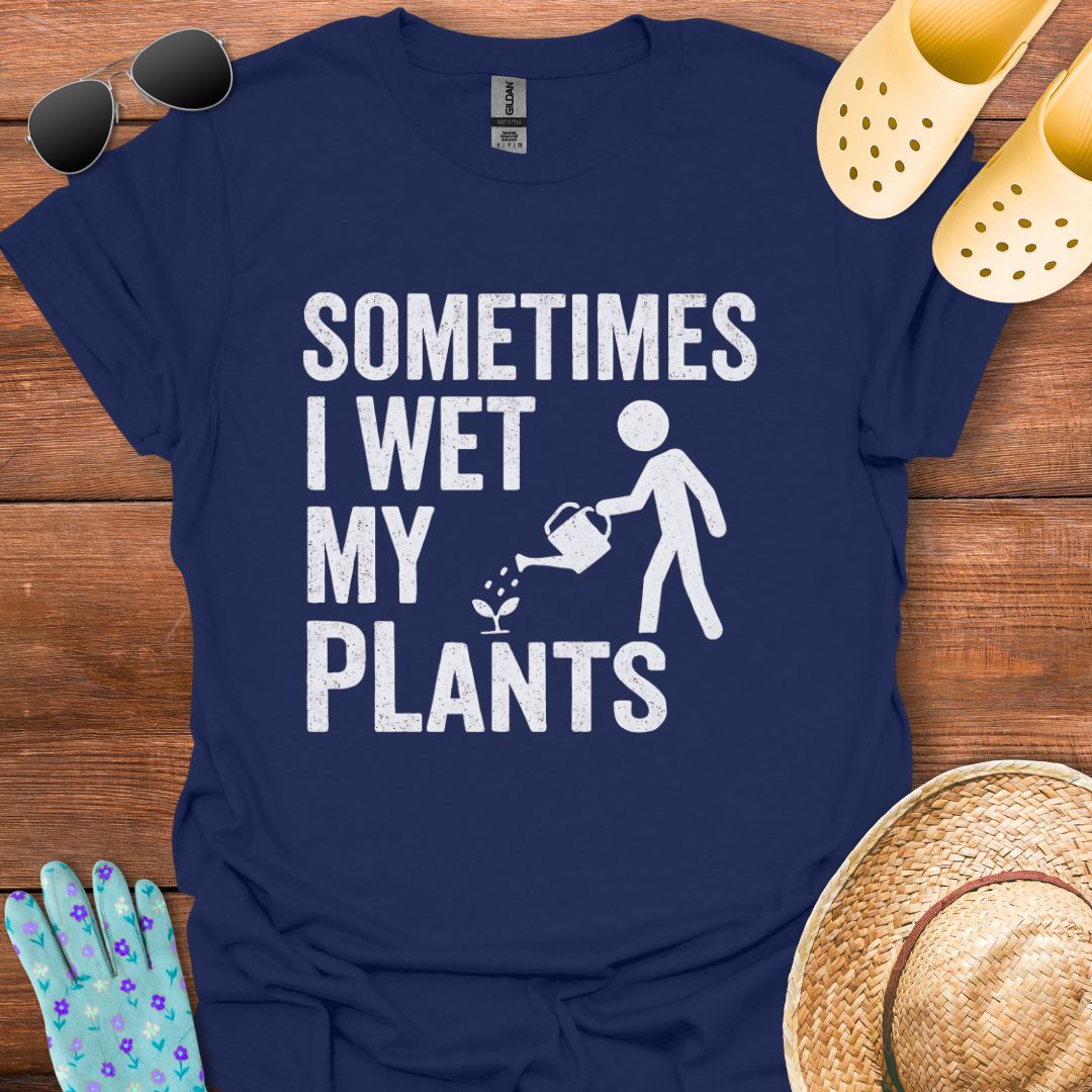 Sometimes I Wet my Plants T - Shirt