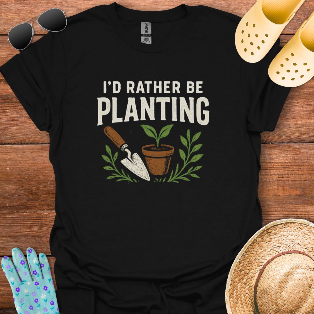 I'd Rather be Planting T - Shirt