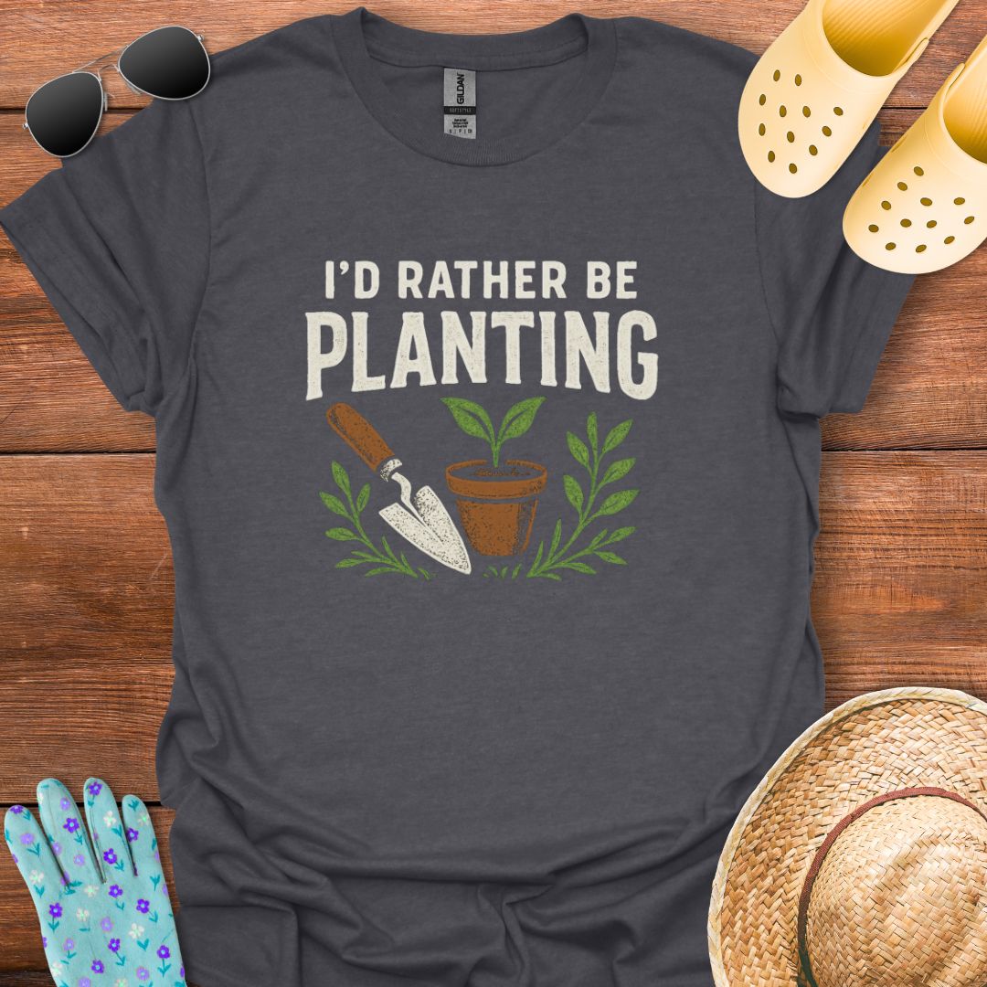 I'd Rather be Planting T - Shirt