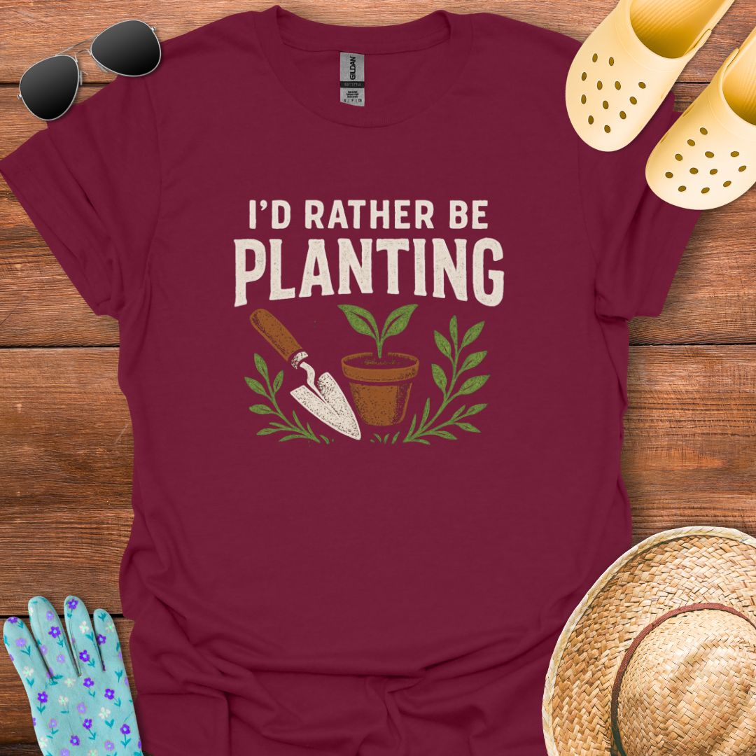 I'd Rather be Planting T - Shirt