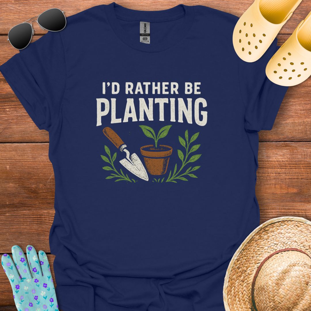I'd Rather be Planting T - Shirt