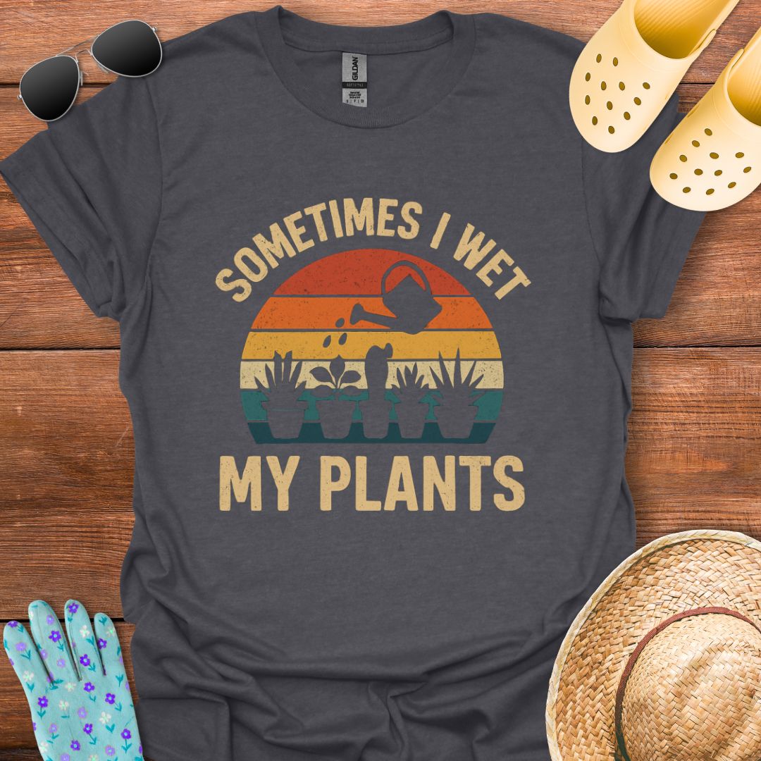 Sometimes i Wet my Plants T - Shirt