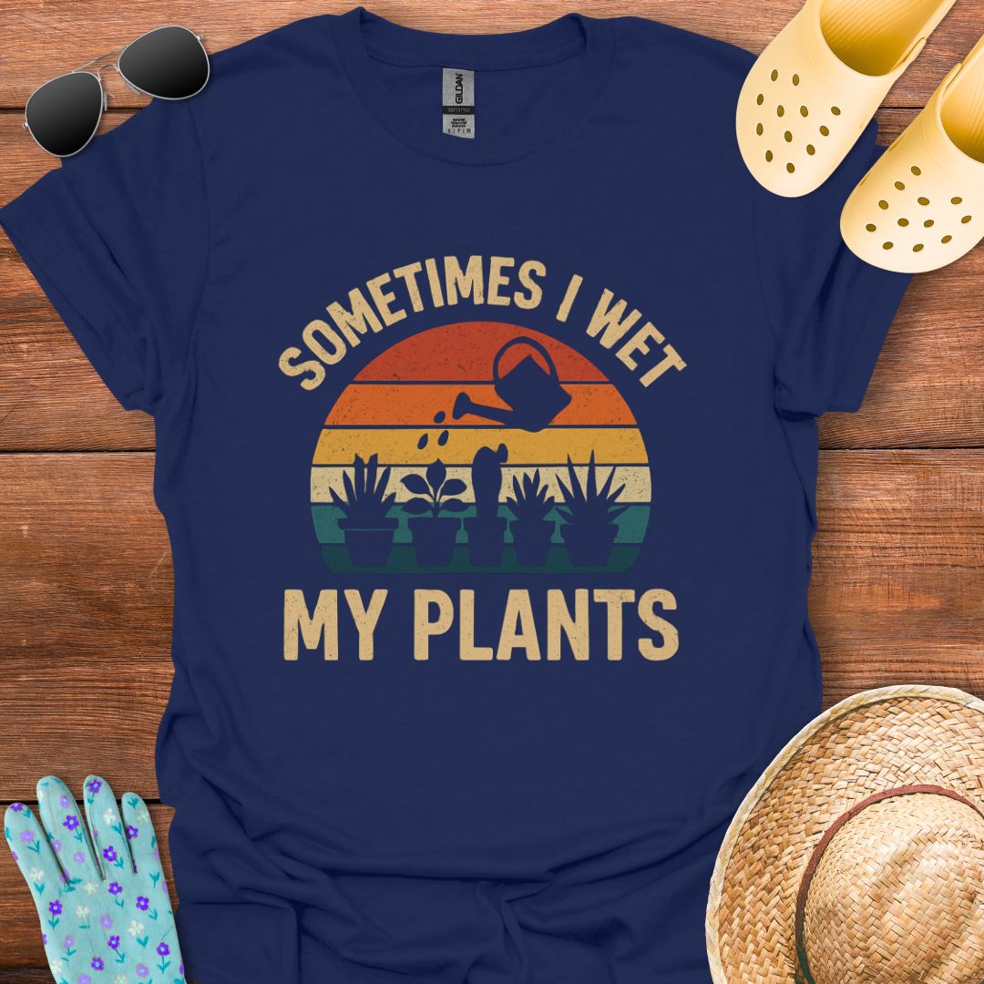 Sometimes i Wet my Plants T - Shirt