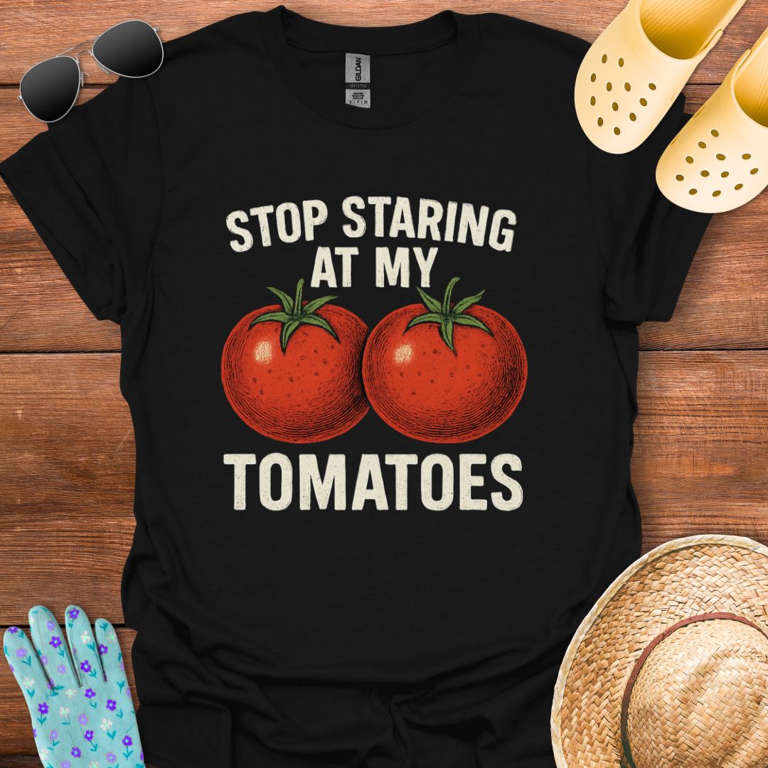 Stop Staring at My Tomatoes T - Shirt