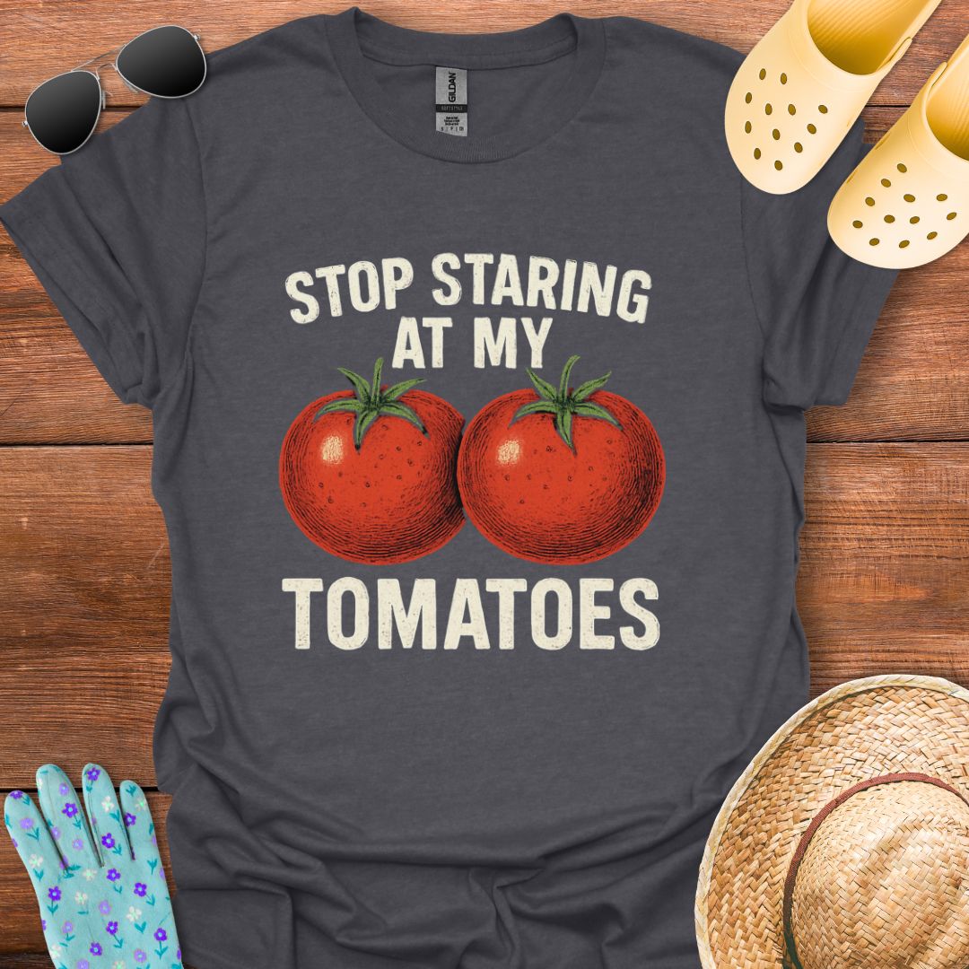 Stop Staring at My Tomatoes T - Shirt