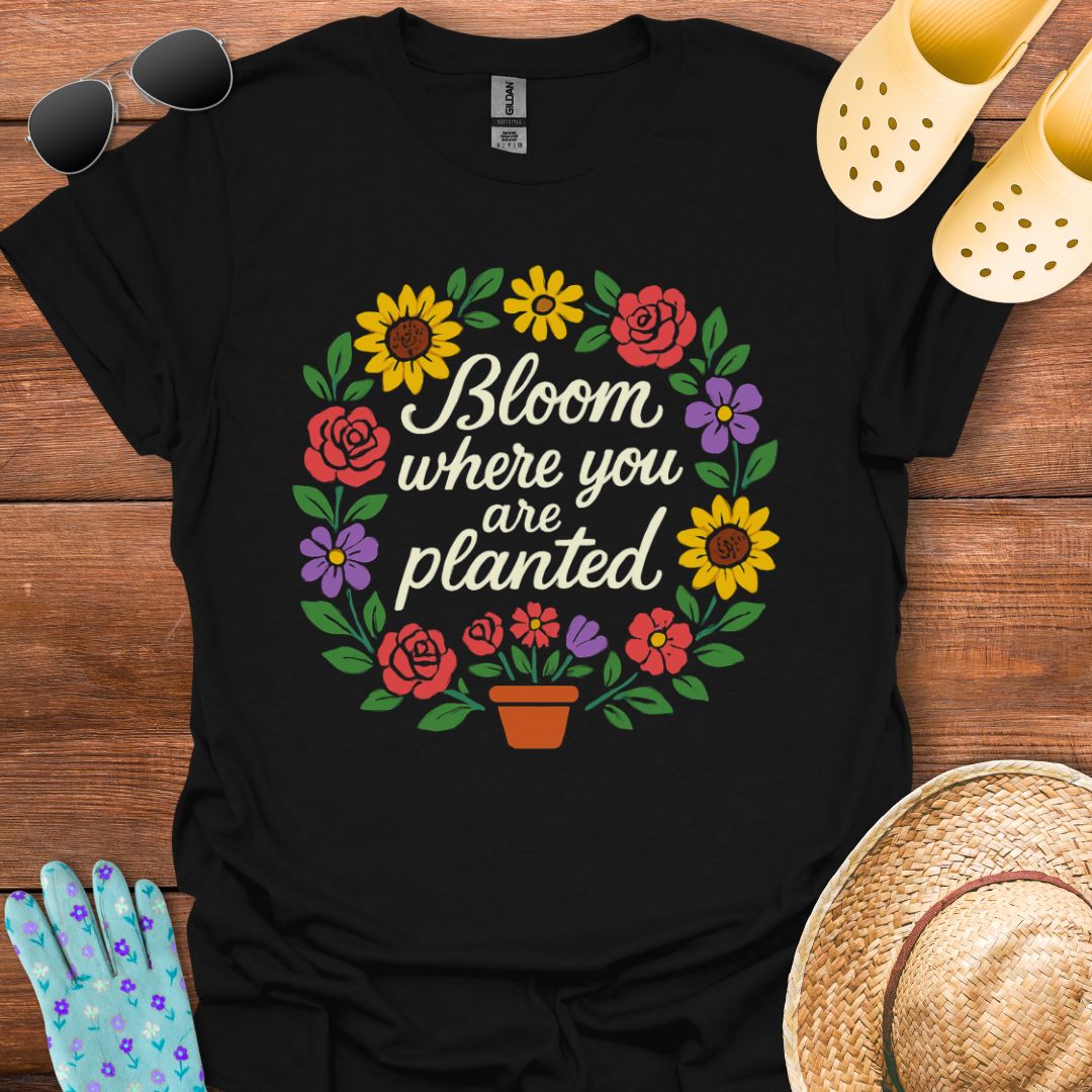 Bloom where You are Planted T - Shirt