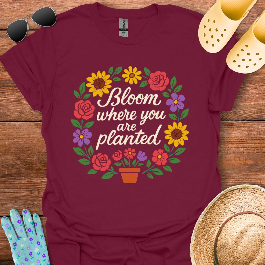 Bloom where You are Planted T - Shirt