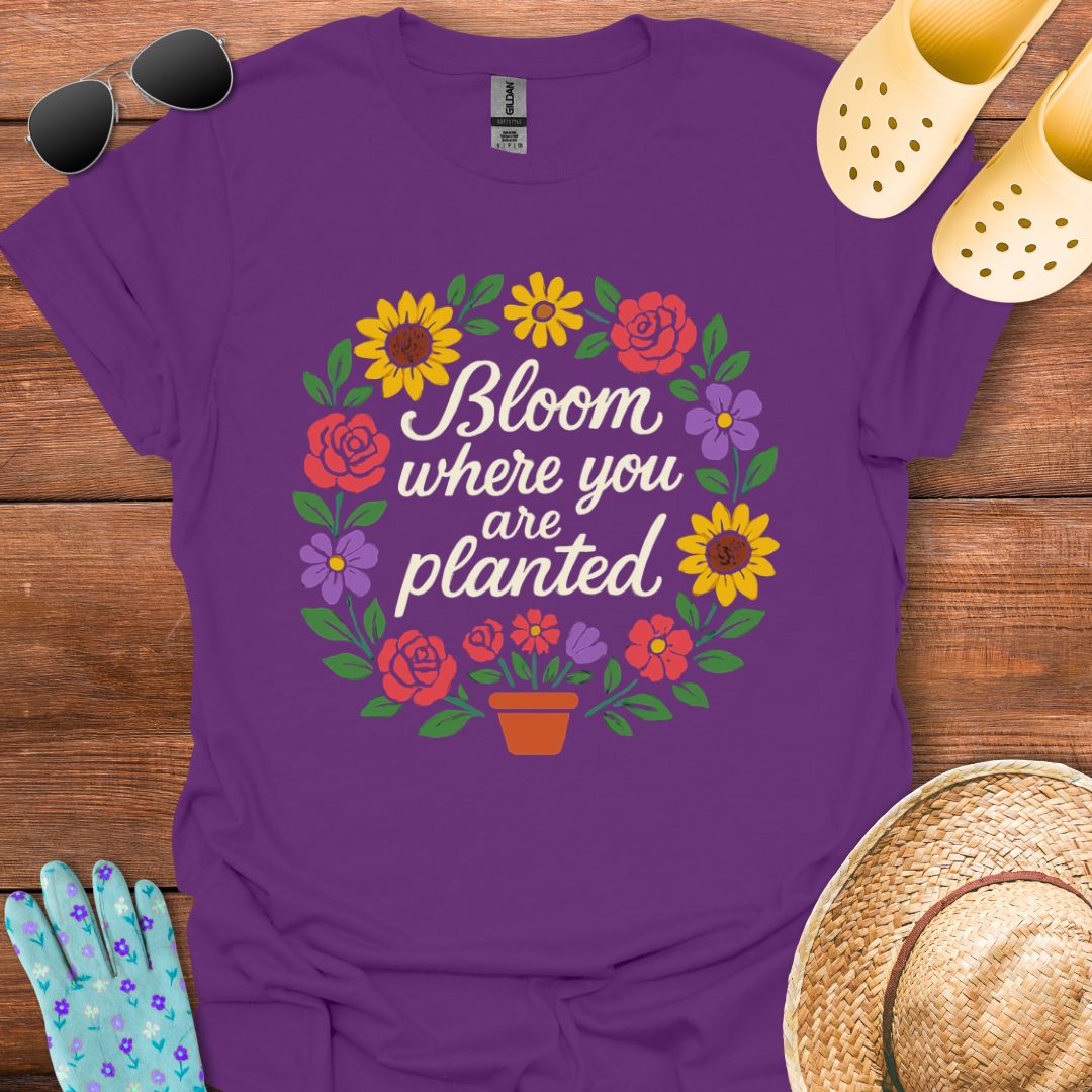 Bloom where You are Planted T - Shirt
