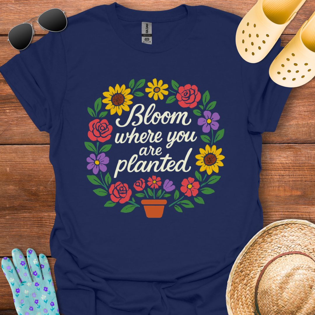 Bloom where You are Planted T - Shirt