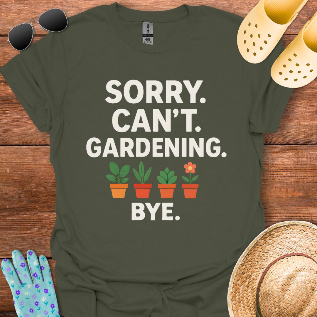 Sorry. Can't. Gardening. Bye. T - Shirt