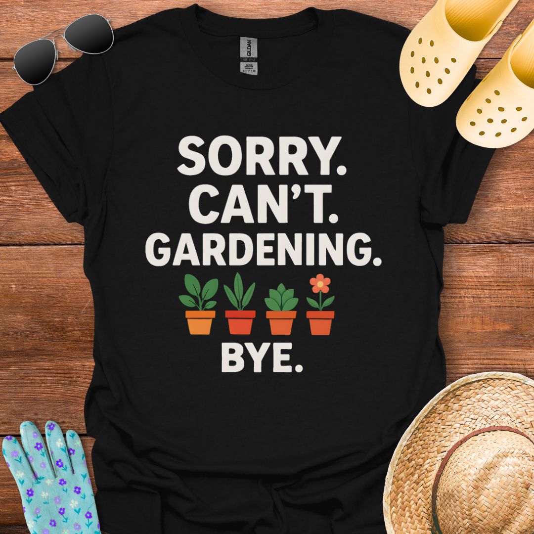 Sorry. Can't. Gardening. Bye. T - Shirt