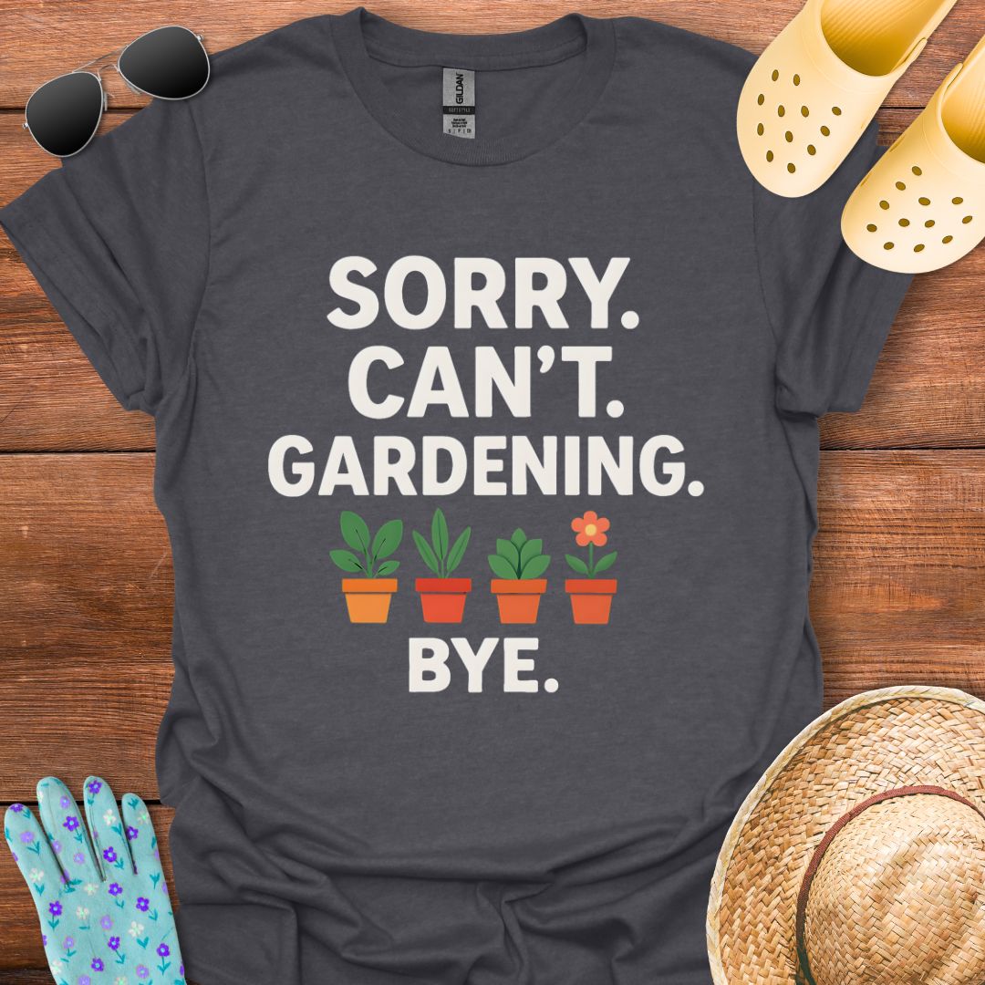 Sorry. Can't. Gardening. Bye. T - Shirt