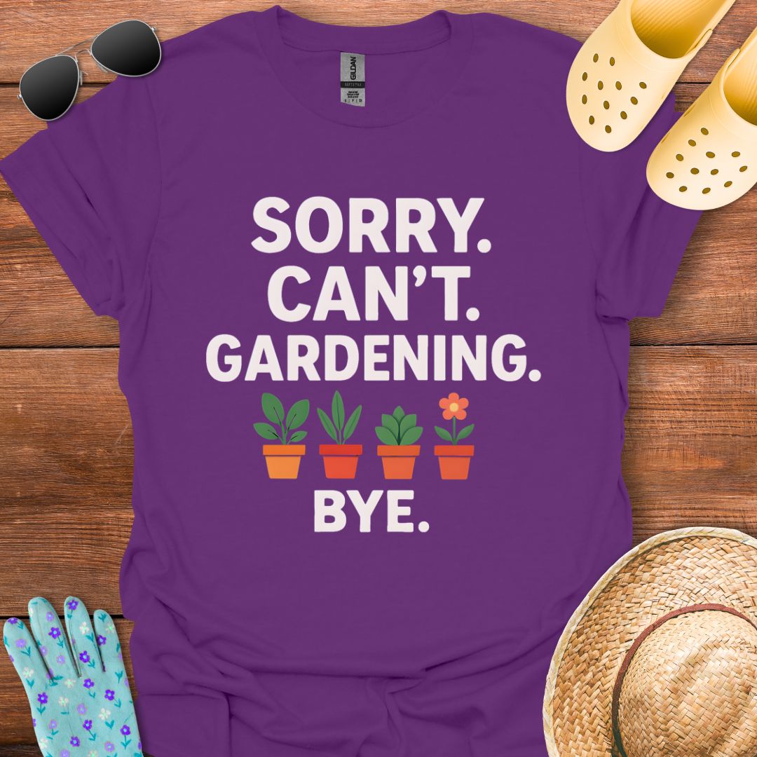 Sorry. Can't. Gardening. Bye. T - Shirt