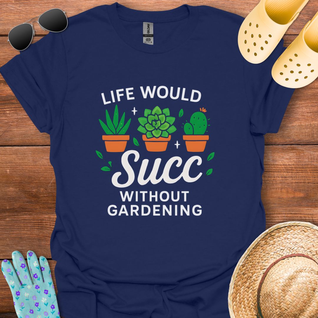 Life would Succ without Gardening T - Shirt
