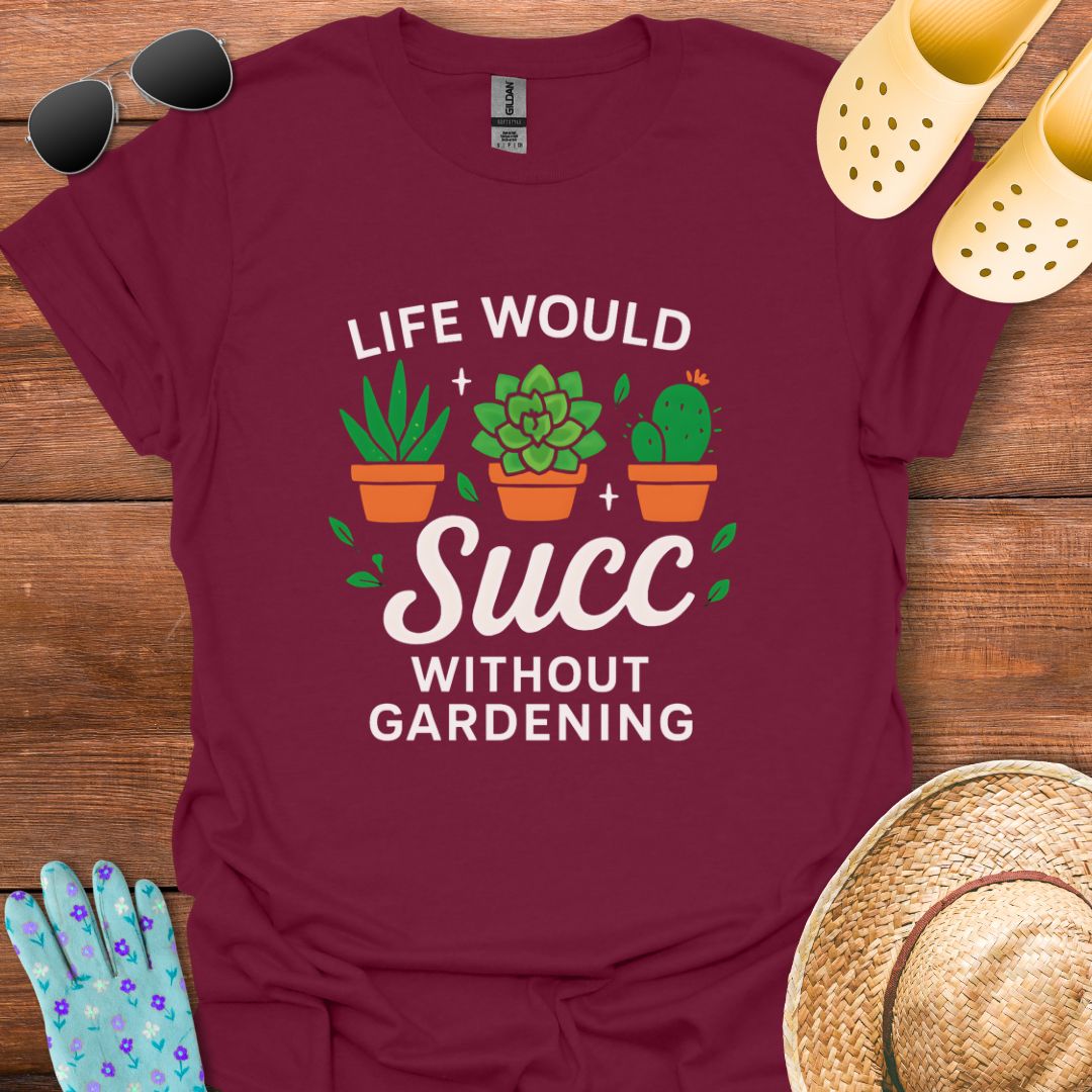Life would Succ without Gardening T - Shirt