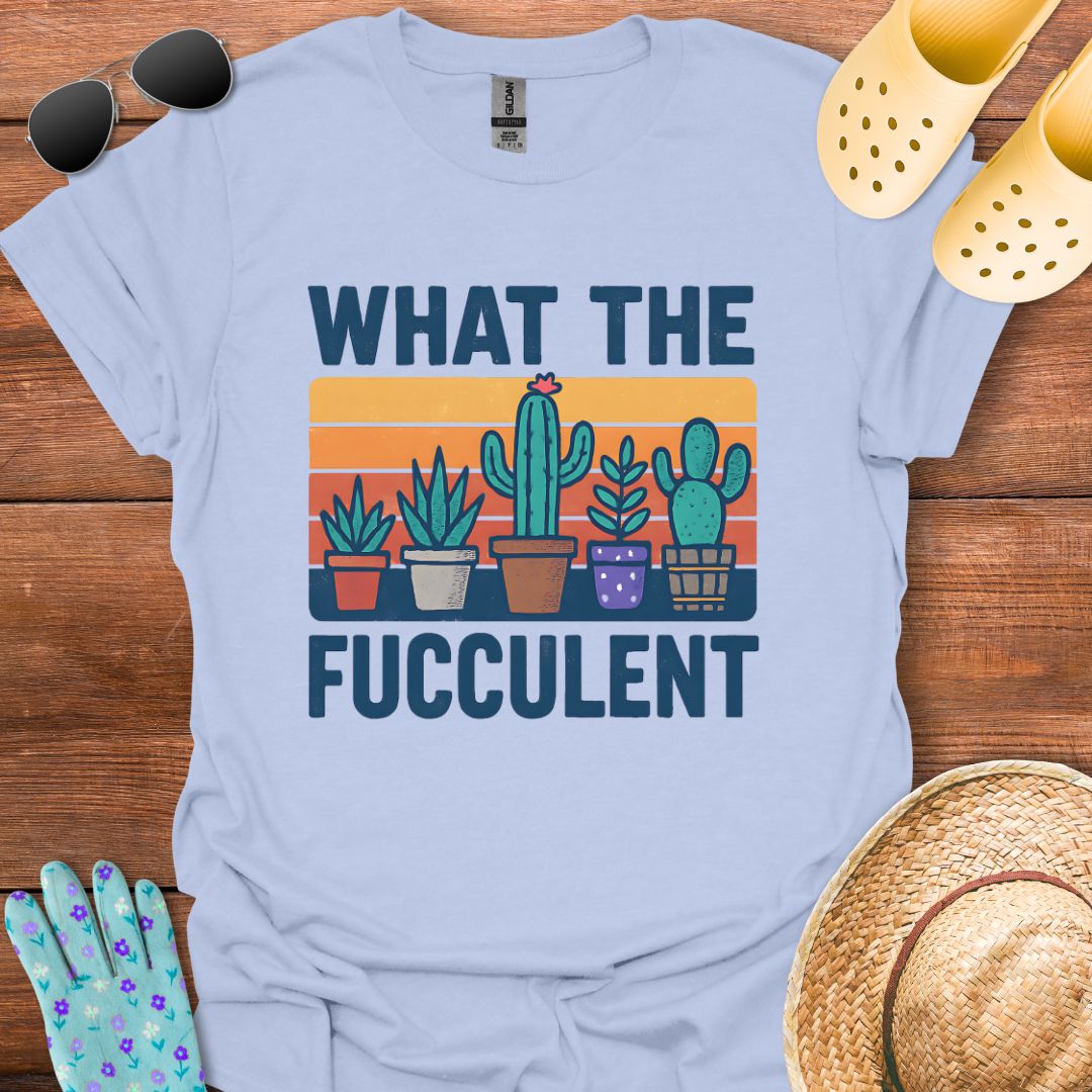 What the Fucculent T - Shirt