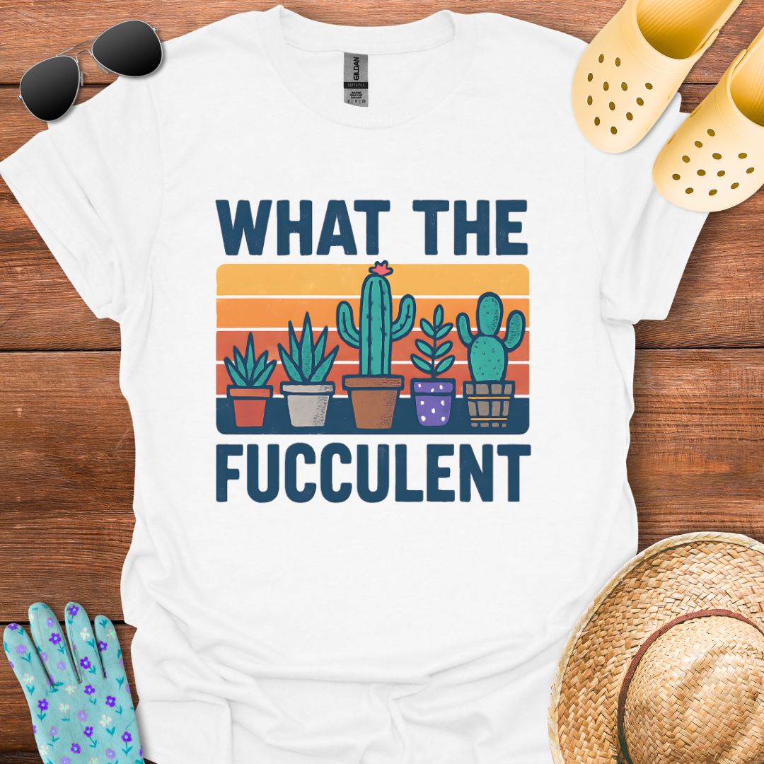 What the Fucculent T - Shirt