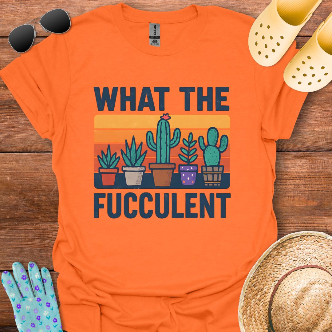 What the Fucculent T - Shirt
