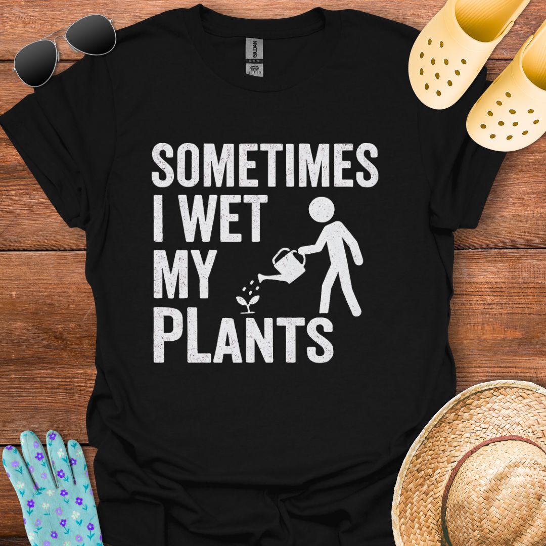 Sometimes I Wet my Plants T - Shirt