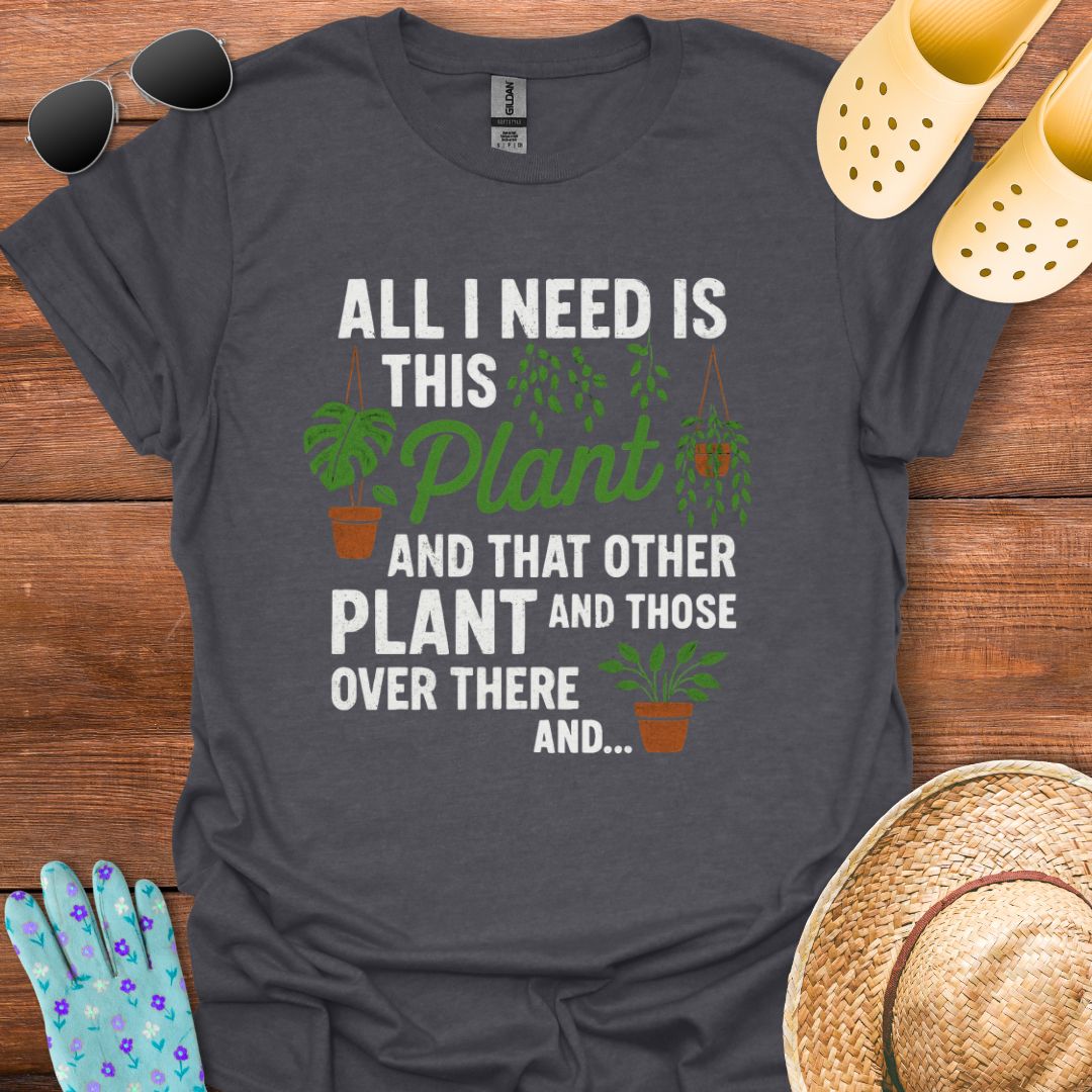 All i need is this Plant  T - Shirt
