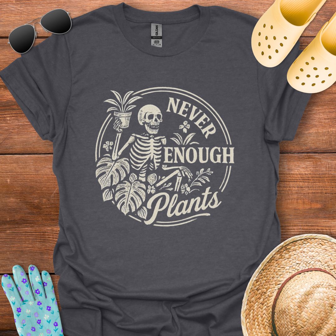 Never Enough Plants  T - Shirt