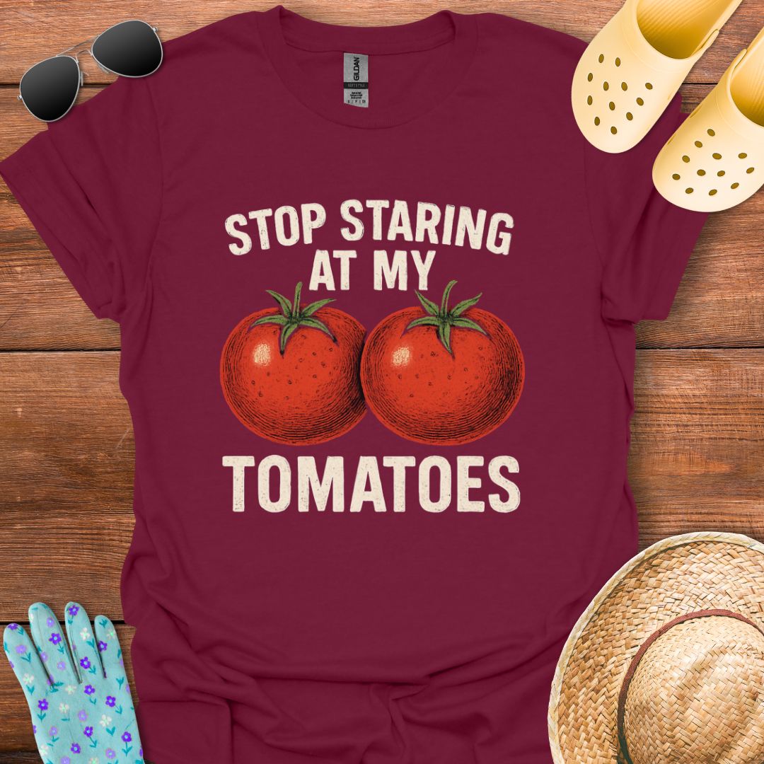 Stop Staring at My Tomatoes T - Shirt
