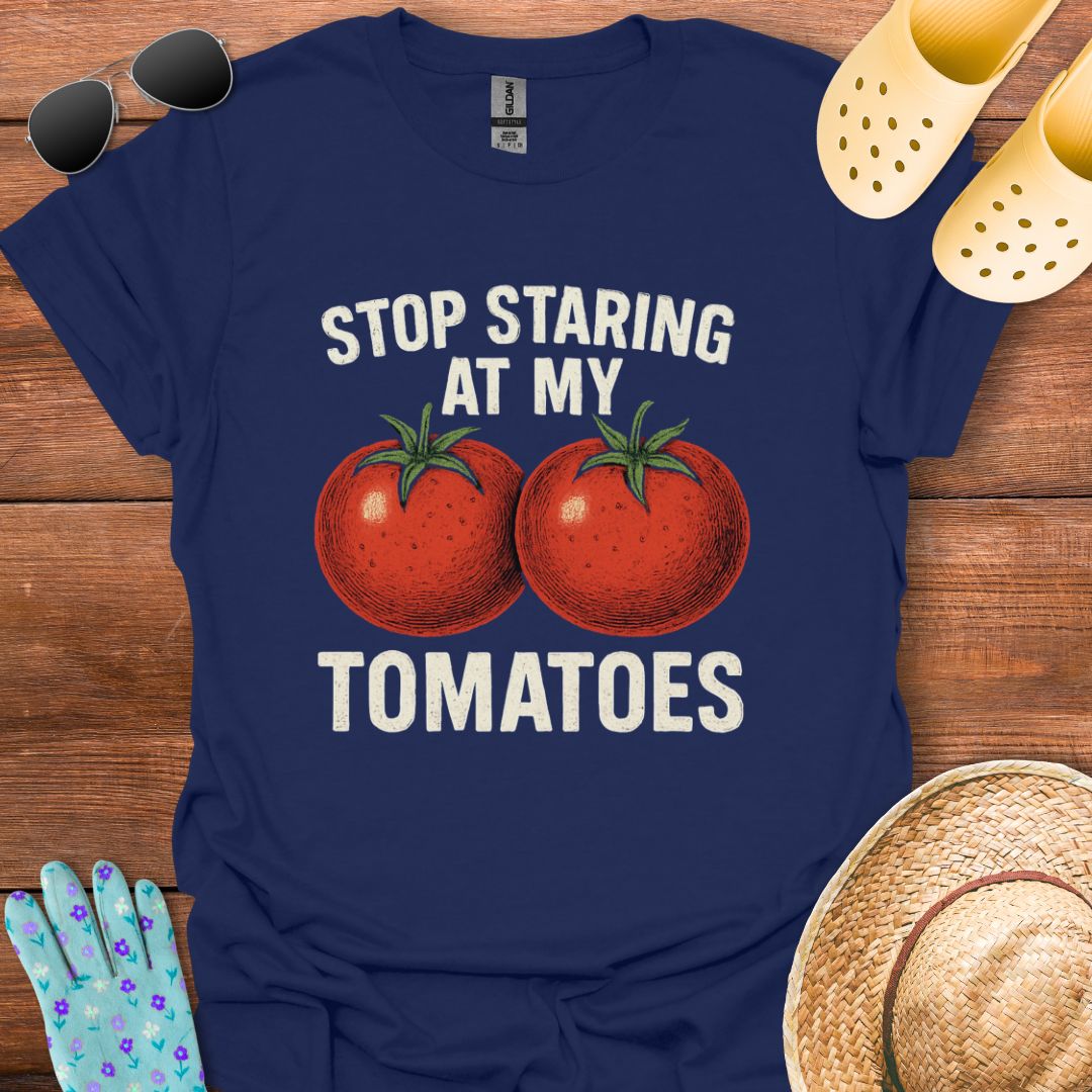 Stop Staring at My Tomatoes T - Shirt