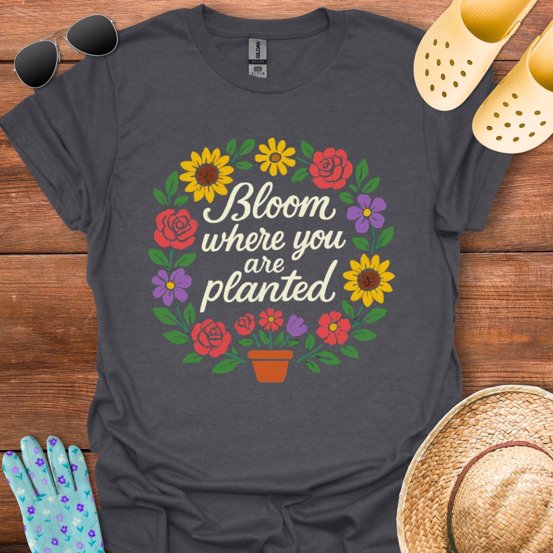 Bloom where You are Planted T - Shirt