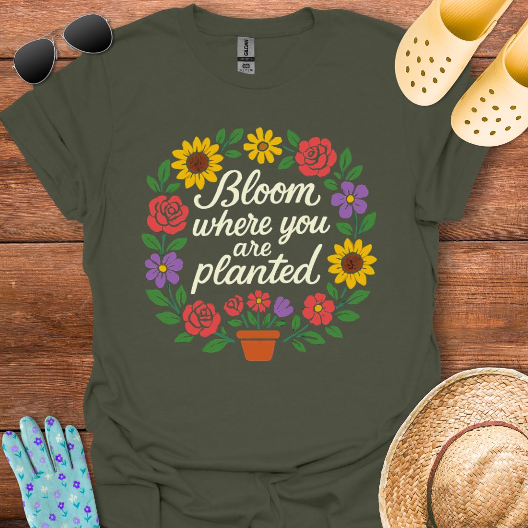 Bloom where You are Planted T - Shirt