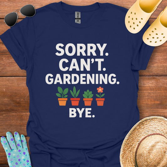 Sorry. Can't. Gardening. Bye. T - Shirt