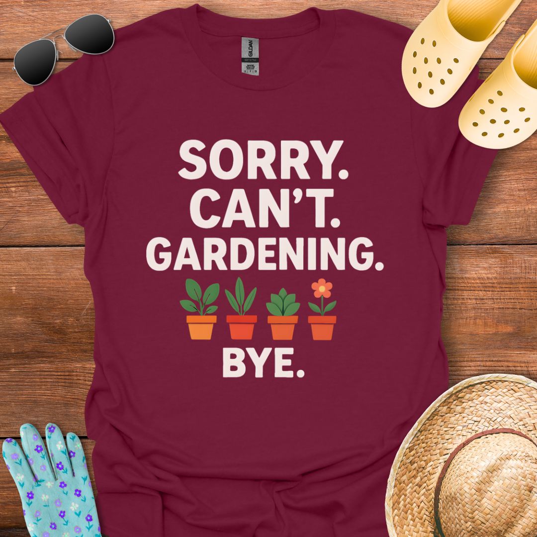 Sorry. Can't. Gardening. Bye. T - Shirt