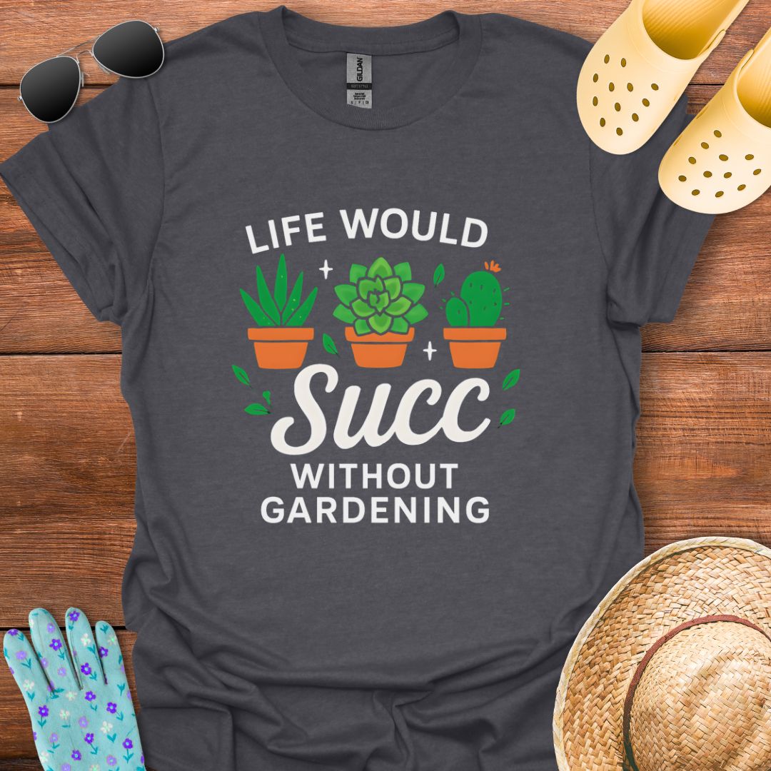 Life would Succ without Gardening T - Shirt