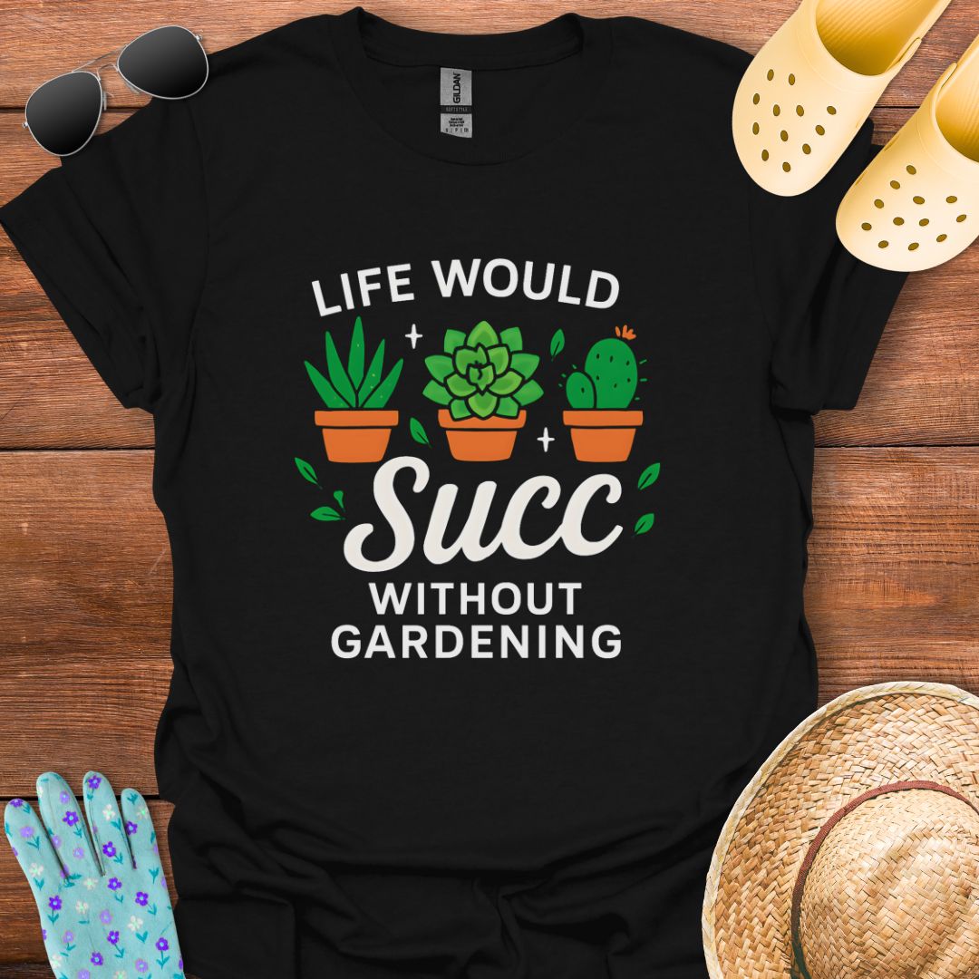 Life would Succ without Gardening T - Shirt