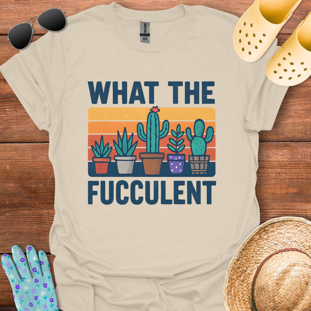 What the Fucculent T - Shirt