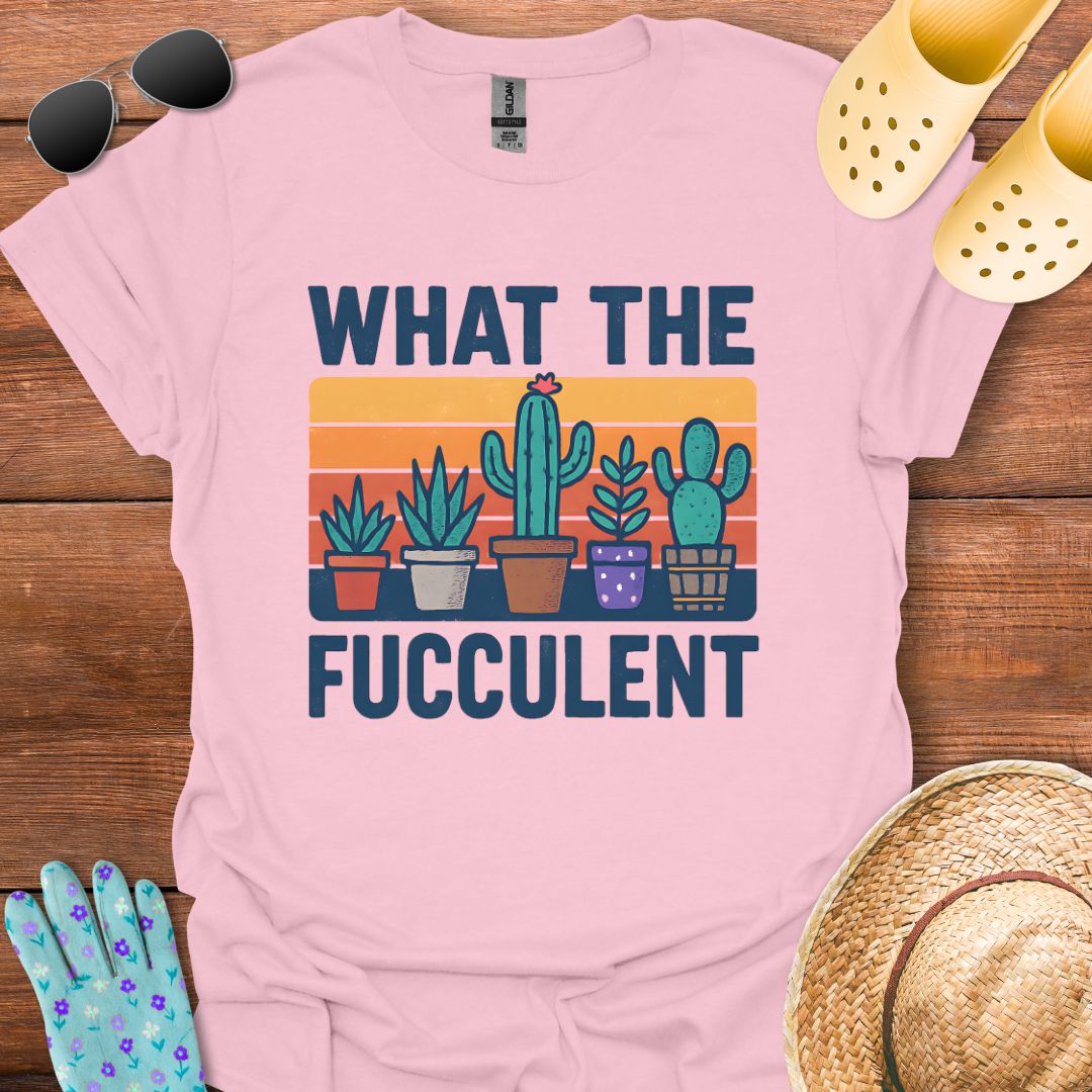 What the Fucculent T - Shirt