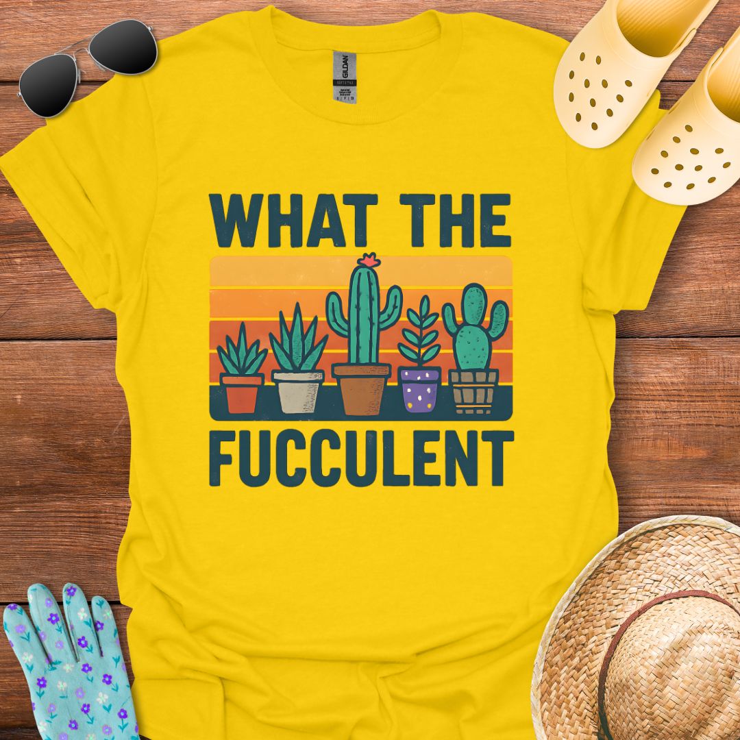 What the Fucculent T - Shirt