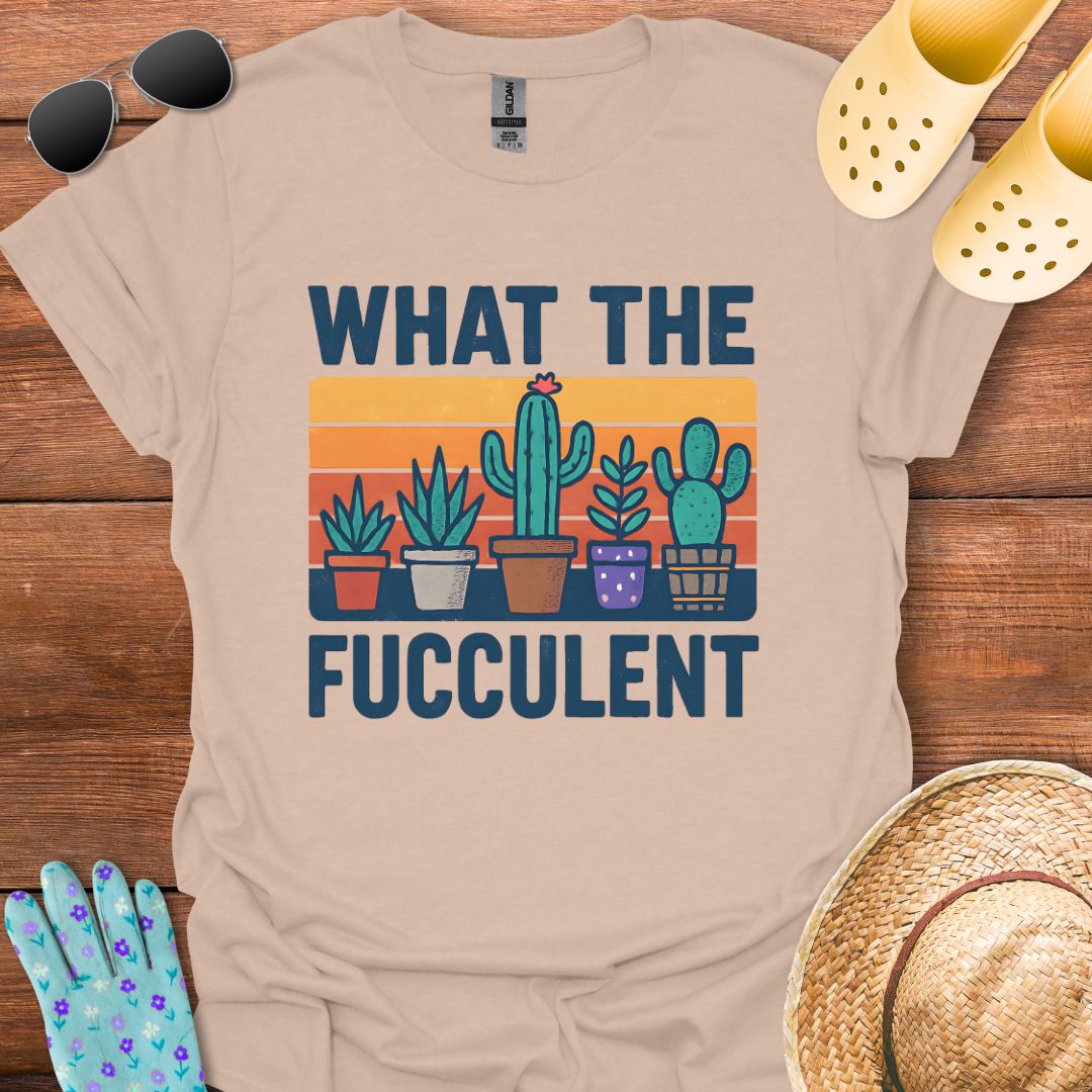 What the Fucculent T - Shirt